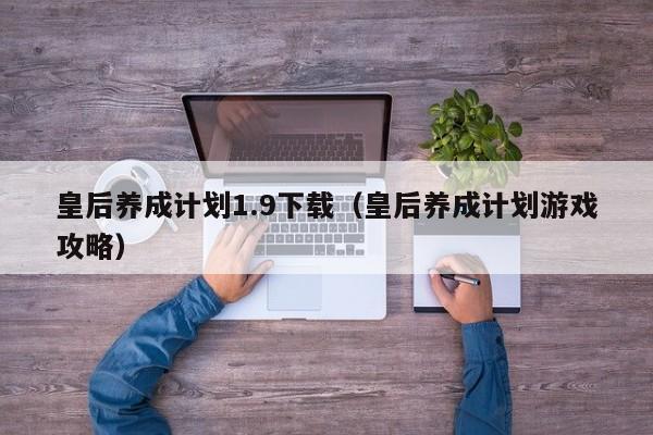 皇后养成计划1.9下载（皇后养成计划攻略）  第1张