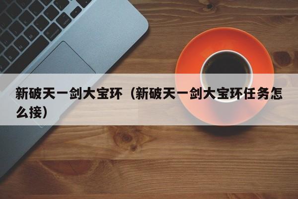 新破天一剑大宝环（新破天一剑大宝环任务怎么接）  第1张