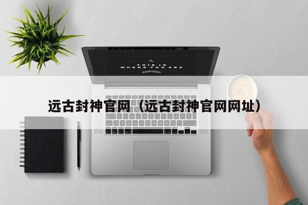 远古封神官网（远古封神官网）