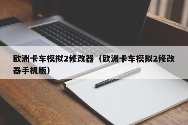 欧洲卡车模拟2修改器（欧洲卡车模拟2修改器手机版）  第1张