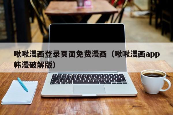 啾啾漫画登录页面免费漫画（啾啾漫画app韩漫破解版）  第1张