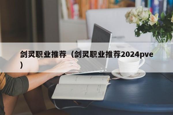 剑灵职业推荐（剑灵职业推荐2024pve）  第1张