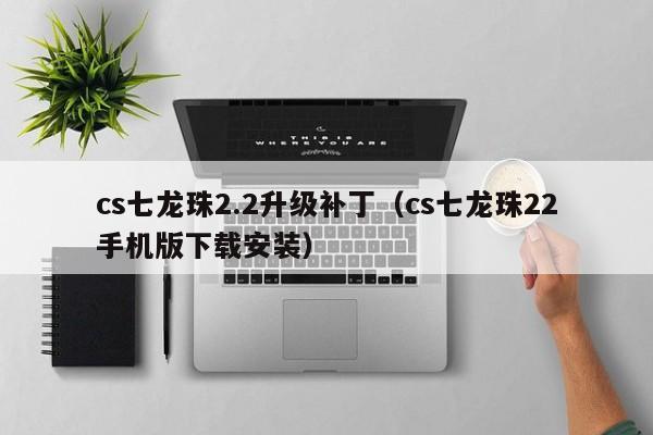 cs七龙珠2.2升级补丁（cs七龙珠22手机版下载安装）  第1张