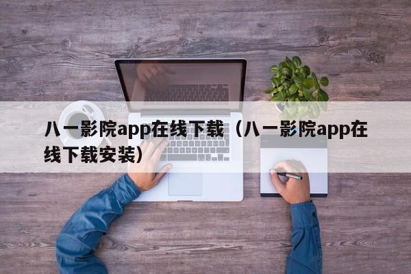 八一影院app下载（八一影院app下载安装）  第1张