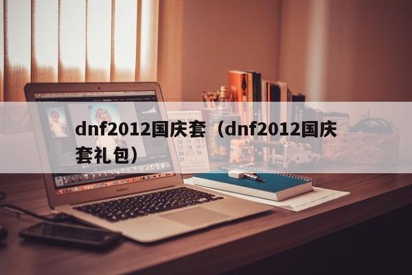 dnf2012国庆套（dnf2012国庆套礼包）  第1张