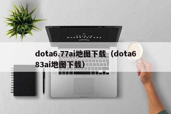 dota6.77ai地图下载（dota683ai地图下载）  第1张