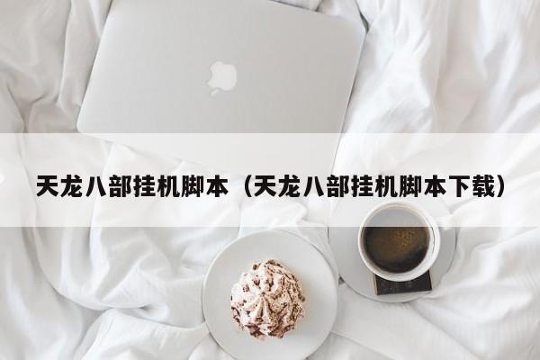 天龙八部挂机脚本（天龙八部挂机脚本下载）  第1张