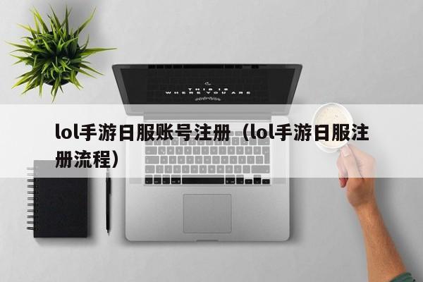 lol手游日服账号注册（lol手游日服注册流程）  第1张