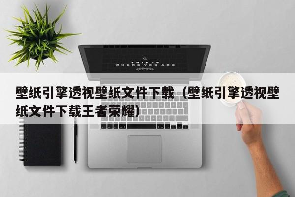 壁纸引擎透视壁纸文件下载（壁纸引擎透视壁纸文件下载王者荣耀）  第1张