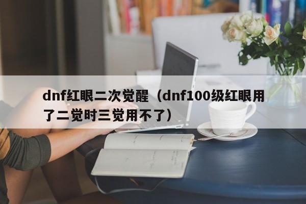 dnf红眼二次觉醒（dnf100级红眼用了二觉时三觉用不了）  第1张