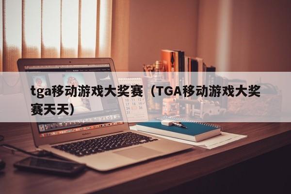tga大奖赛（TGA大奖赛天天）  第1张