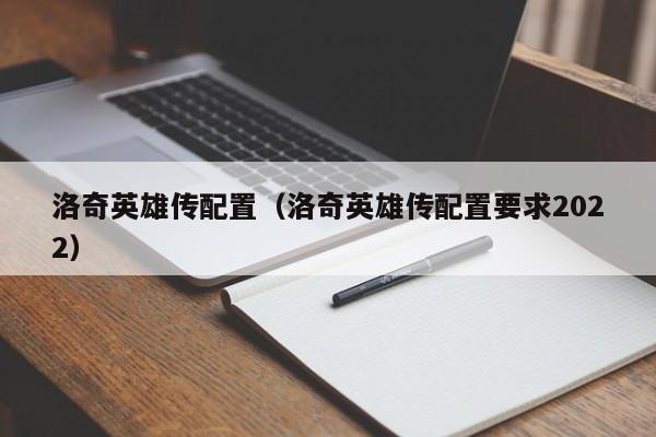 洛奇英雄传配置（洛奇英雄传配置要求2022）