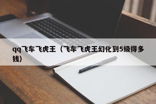 qq飞车飞虎王（飞车飞虎王幻化到5级得多钱）