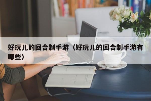 好玩儿的回合制手游（好玩儿的回合制手游有哪些）  第1张