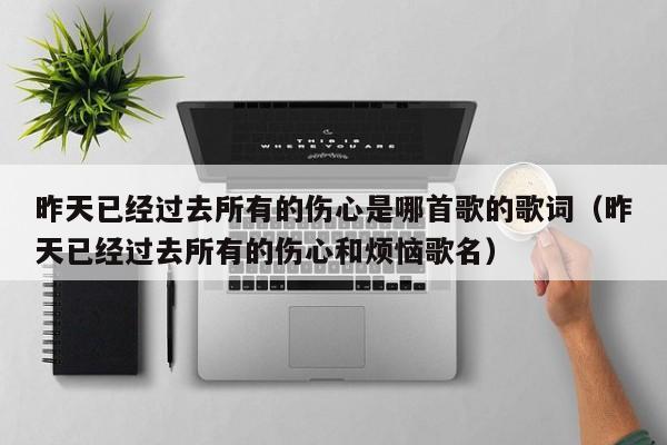 昨天已经过去所有的伤心是哪首歌的歌词（昨天已经过去所有的伤心和烦恼歌名）  第1张