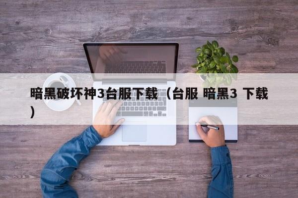 暗黑破坏神3台服下载（台服 暗黑3 下载）