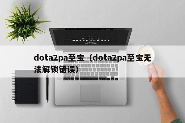 dota2pa至宝（dota2pa至宝无法解锁错误）  第1张