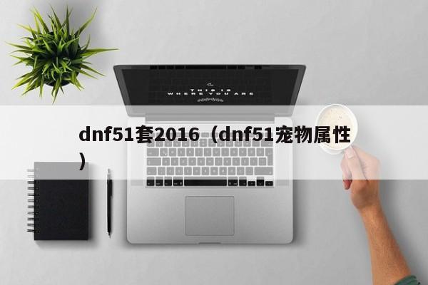 dnf51套2016（dnf51宠物属性）