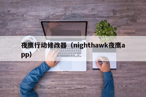 夜鹰行动修改器（nighthawk夜鹰app）  第1张
