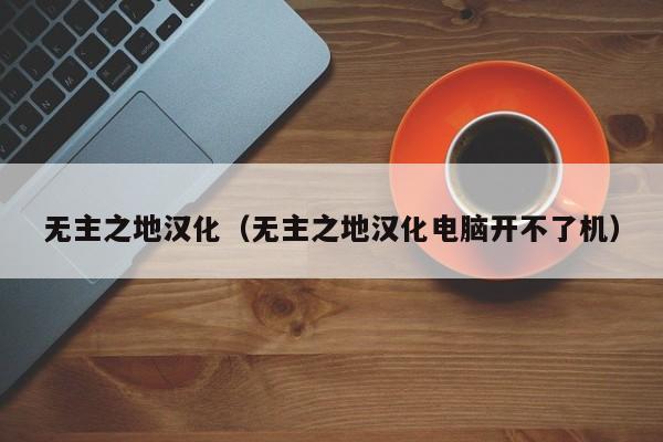 无主之地汉化（无主之地汉化电脑开不了机）