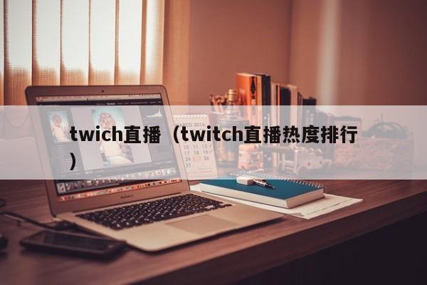 twich直播（twitch直播热度排行）  第1张