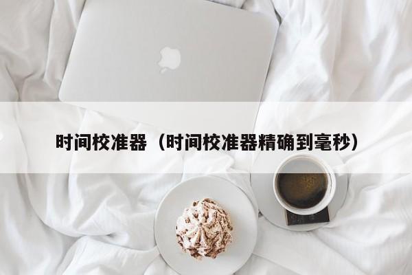 时间校准器（时间校准器精确到毫秒）