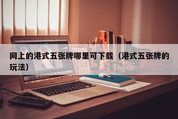 网上的港式五张牌哪里可下载（港式五张牌的玩法）  第1张