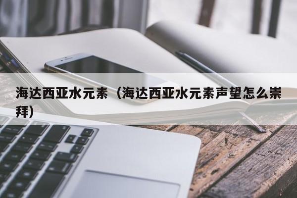 海达西亚水元素（海达西亚水元素声望怎么崇拜）  第1张